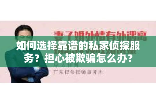 如何选择靠谱的私家侦探服务?担心被欺骗怎么办? 如何选择靠谱的私家侦探服务?担心被欺骗怎么办?