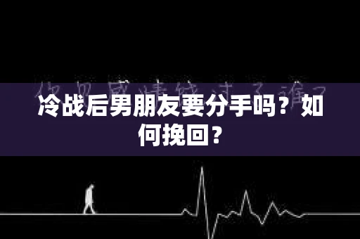 冷战后男朋友要分手吗?如何挽回? 冷战后男朋友要分手吗?如何挽回?