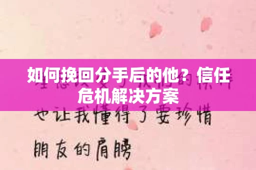 如何挽回分手后的他？信任危机解决方案