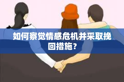 如何察觉情感危机并采取挽回措施? 如何察觉情感危机并采取挽回措施?