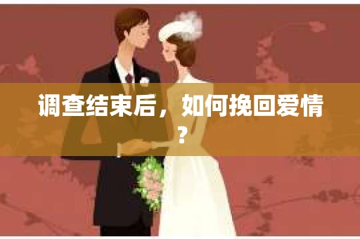 调查结束后,如何挽回爱情? 调查结束后,如何挽回爱情?
