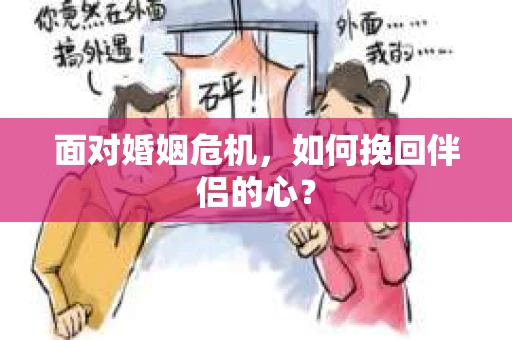 面对婚姻危机，如何挽回伴侣的心？