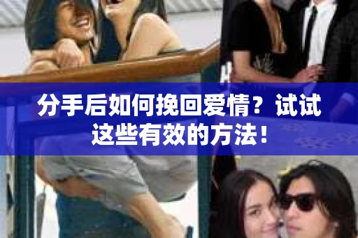 分手后如何挽回爱情?试试这些有效的方法! 分手后如何挽回爱情?试试这些有效的方法!