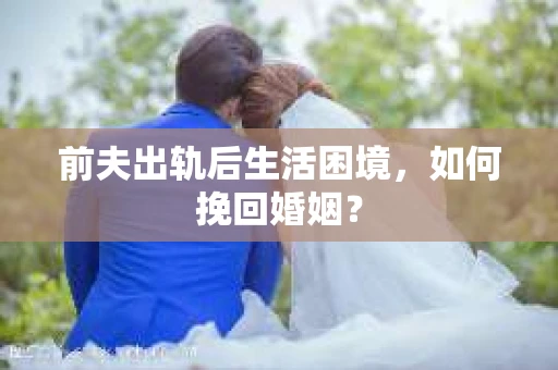 前夫出轨后生活困境，如何挽回婚姻？