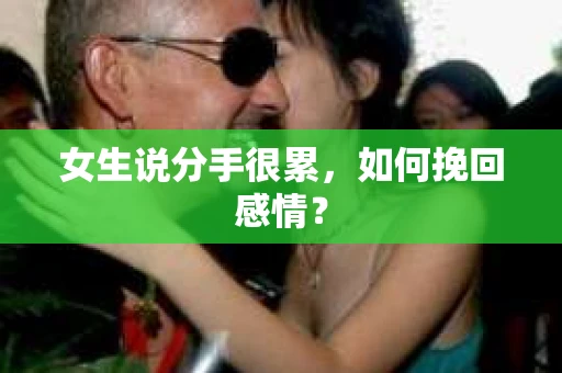 女生说分手很累,如何挽回感情? 女生说分手很累,如何挽回感情?