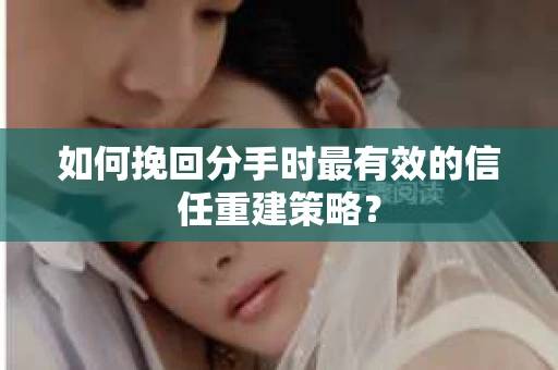 如何挽回分手时最有效的信任重建策略? 如何挽回分手时最有效的信任重建策略?