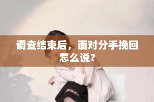 调查结束后，面对分手挽回怎么说？