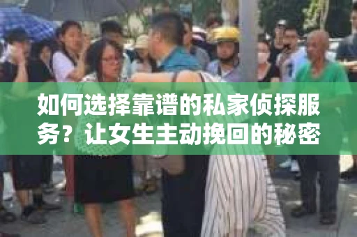 如何选择靠谱的私家侦探服务？让女生主动挽回的秘密武器怎么办？