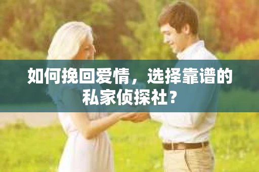 如何挽回爱情,选择靠谱的私家侦探社? 如何挽回爱情,选择靠谱的私家侦探社?
