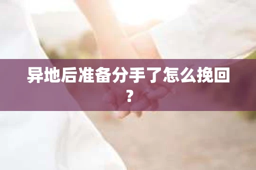 异地后准备分手了怎么挽回? 异地后准备分手了怎么挽回?