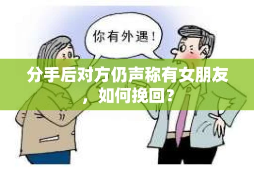 分手后对方仍声称有女朋友，如何挽回？