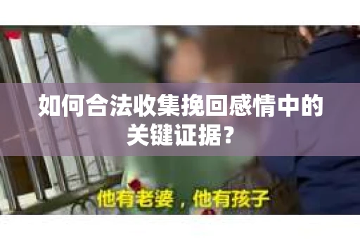 如何合法收集挽回感情中的关键证据? 如何合法收集挽回感情中的关键证据?