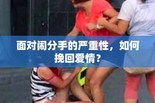 面对闹分手的严重性，如何挽回爱情？