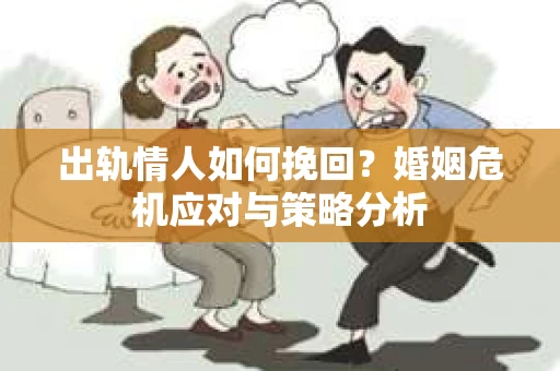 出轨情人如何挽回？婚姻危机应对与策略分析