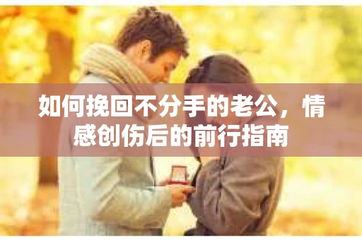 如何挽回不分手的老公，情感创伤后的前行指南