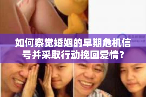 如何察觉婚姻的早期危机信号并采取行动挽回爱情? 如何察觉婚姻的早期危机信号并采取行动挽回爱情?