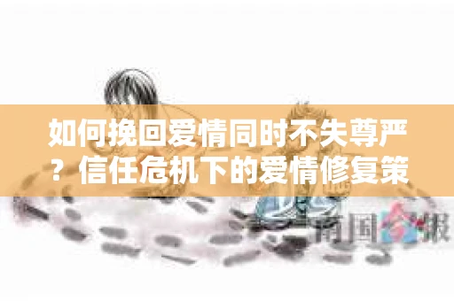 如何挽回爱情同时不失尊严？信任危机下的爱情修复策略