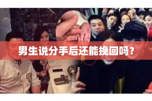 男生说分手后还能挽回吗? 男生说分手后还能挽回吗?