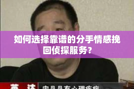 如何选择靠谱的分手情感挽回侦探服务? 如何选择靠谱的分手情感挽回侦探服务?