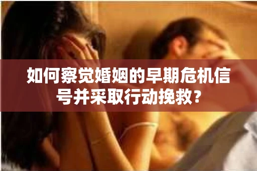 如何察觉婚姻的早期危机信号并采取行动挽救? 如何察觉婚姻的早期危机信号并采取行动挽救?