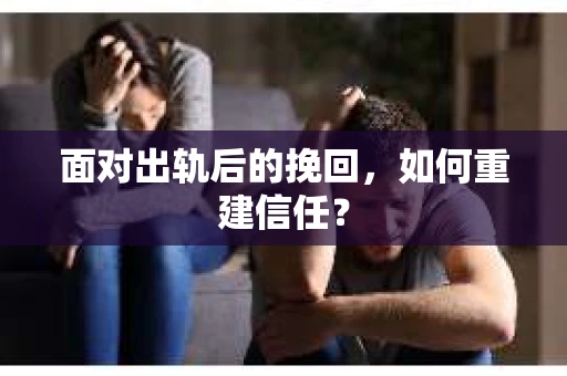 面对出轨后的挽回,如何重建信任? 面对出轨后的挽回,如何重建信任?