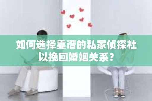 如何选择靠谱的私家侦探社以挽回婚姻关系? 如何选择靠谱的私家侦探社以挽回婚姻关系?