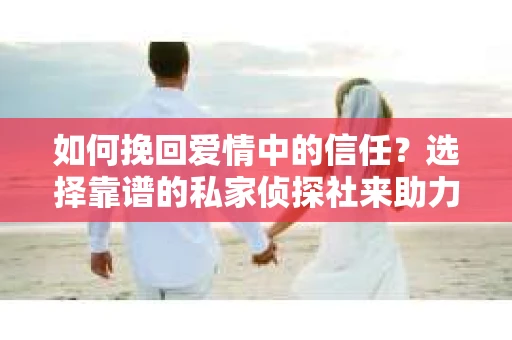 如何挽回爱情中的信任?选择靠谱的私家侦探社来助力 如何挽回爱情中的信任?选择靠谱的私家侦探社来助力