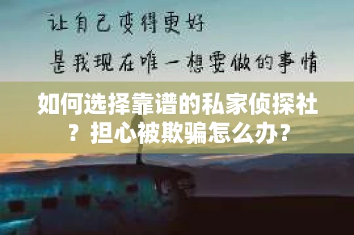 如何选择靠谱的私家侦探社？担心被欺骗怎么办？