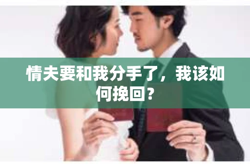情夫要和我分手了,我该如何挽回? 情夫要和我分手了,我该如何挽回?