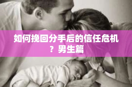 如何挽回分手后的信任危机？男生篇