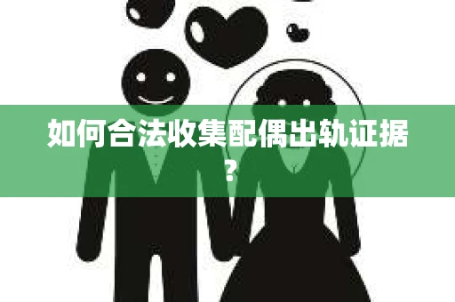 如何合法收集配偶出轨证据？