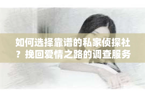 如何选择靠谱的私家侦探社？挽回爱情之路的调查服务指南