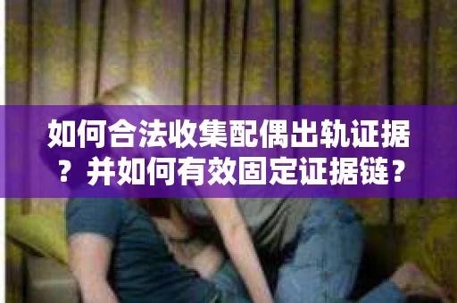 如何合法收集配偶出轨证据？并如何有效固定证据链？