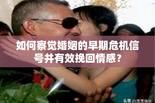 如何察觉婚姻的早期危机信号并有效挽回情感? 如何察觉婚姻的早期危机信号并有效挽回情感?