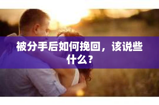 被分手后如何挽回，该说些什么？