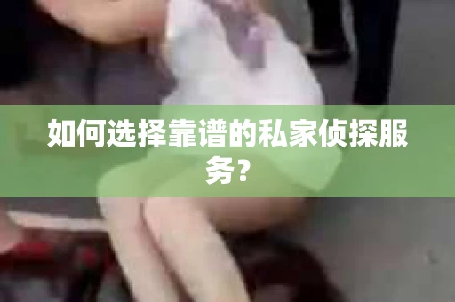 如何选择靠谱的私家侦探服务? 如何选择靠谱的私家侦探服务?