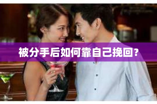 被分手后如何靠自己挽回? 被分手后如何靠自己挽回?