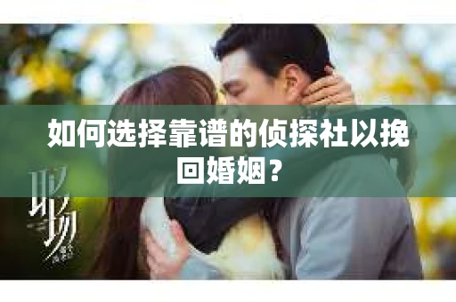 如何选择靠谱的侦探社以挽回婚姻? 如何选择靠谱的侦探社以挽回婚姻?