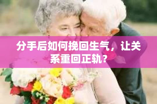 分手后如何挽回生气，让关系重回正轨？