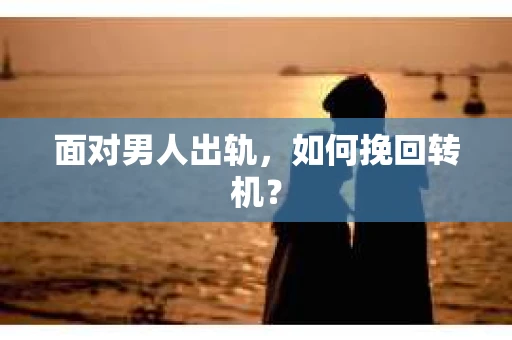 面对男人出轨，如何挽回转机？