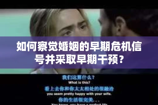 如何察觉婚姻的早期危机信号并采取早期干预? 如何察觉婚姻的早期危机信号并采取早期干预?