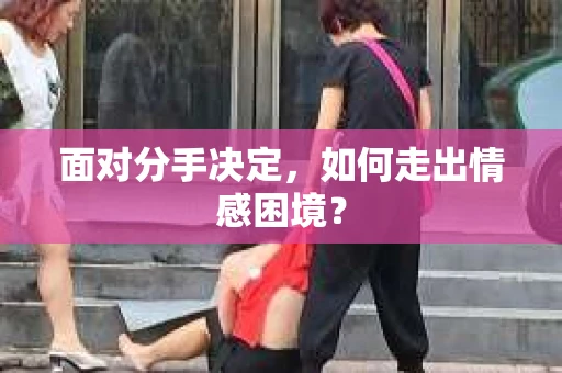 面对分手决定，如何走出情感困境？