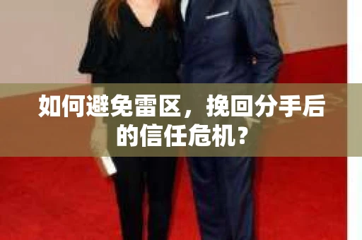 如何避免雷区,挽回分手后的信任危机? 如何避免雷区,挽回分手后的信任危机?