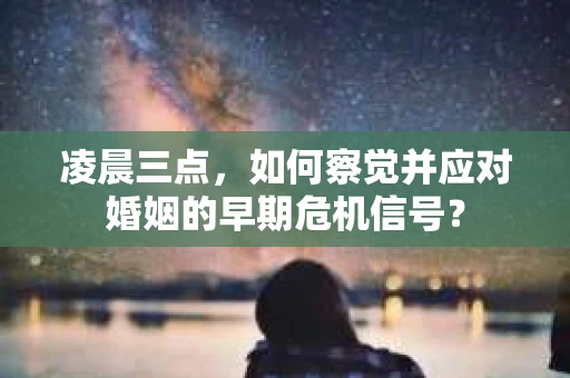 凌晨三点，如何察觉并应对婚姻的早期危机信号？