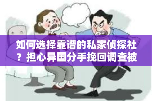 如何选择靠谱的私家侦探社？担心异国分手挽回调查被欺骗怎么办？