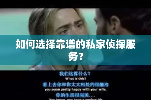 如何选择靠谱的私家侦探服务? 如何选择靠谱的私家侦探服务?