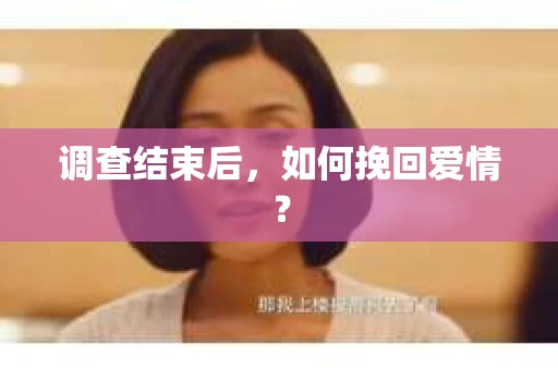 调查结束后，如何挽回爱情？