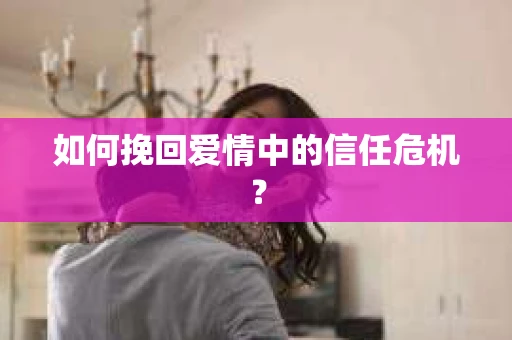 如何挽回爱情中的信任危机? 如何挽回爱情中的信任危机?