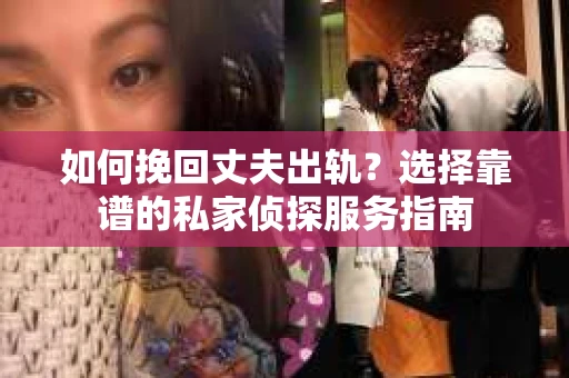 如何挽回丈夫出轨?选择靠谱的私家侦探服务指南 如何挽回丈夫出轨?选择靠谱的私家侦探服务指南