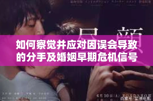 如何察觉并应对因误会导致的分手及婚姻早期危机信号？